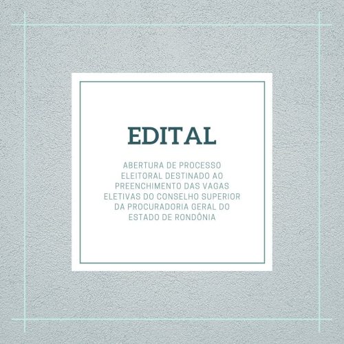Edital de Abertura de Processo Eleitoral Destinado ao Preenchimento das Vagas Eletivas do Conselho Superior da PGE-RO